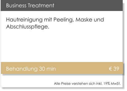 Business Treatment Hautreinigung mit Peeling, Maske und Abschlusspflege.   		Behandlung 30 min				       � 39   Alle Preise verstehen sich inkl. 19% MwSt.