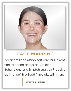 WEITERLESEN FACE MAPPING Bei einem Face Mapping� wird Ihr Gesicht vom Experten analysiert, um eine Behandlung und Empfehlung von Produkten optimal auf Ihre Bed�rfnisse abzustimmen.